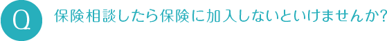 保険相談したら保険に加入しないといけませんか？