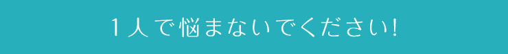 一人で悩まないでください！