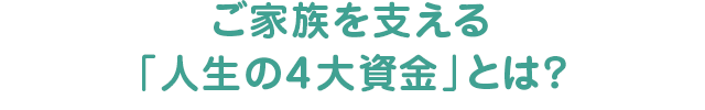 ご家族を支える人生の4大資金とは？
