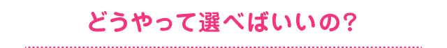 どうやって選べばいいの？