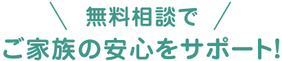 無料相談でご家族の安心をサポート