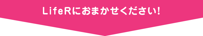 『LifeR』におまかせください！